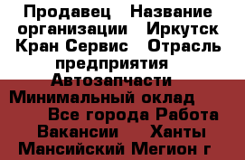 Продавец › Название организации ­ Иркутск-Кран-Сервис › Отрасль предприятия ­ Автозапчасти › Минимальный оклад ­ 20 000 - Все города Работа » Вакансии   . Ханты-Мансийский,Мегион г.